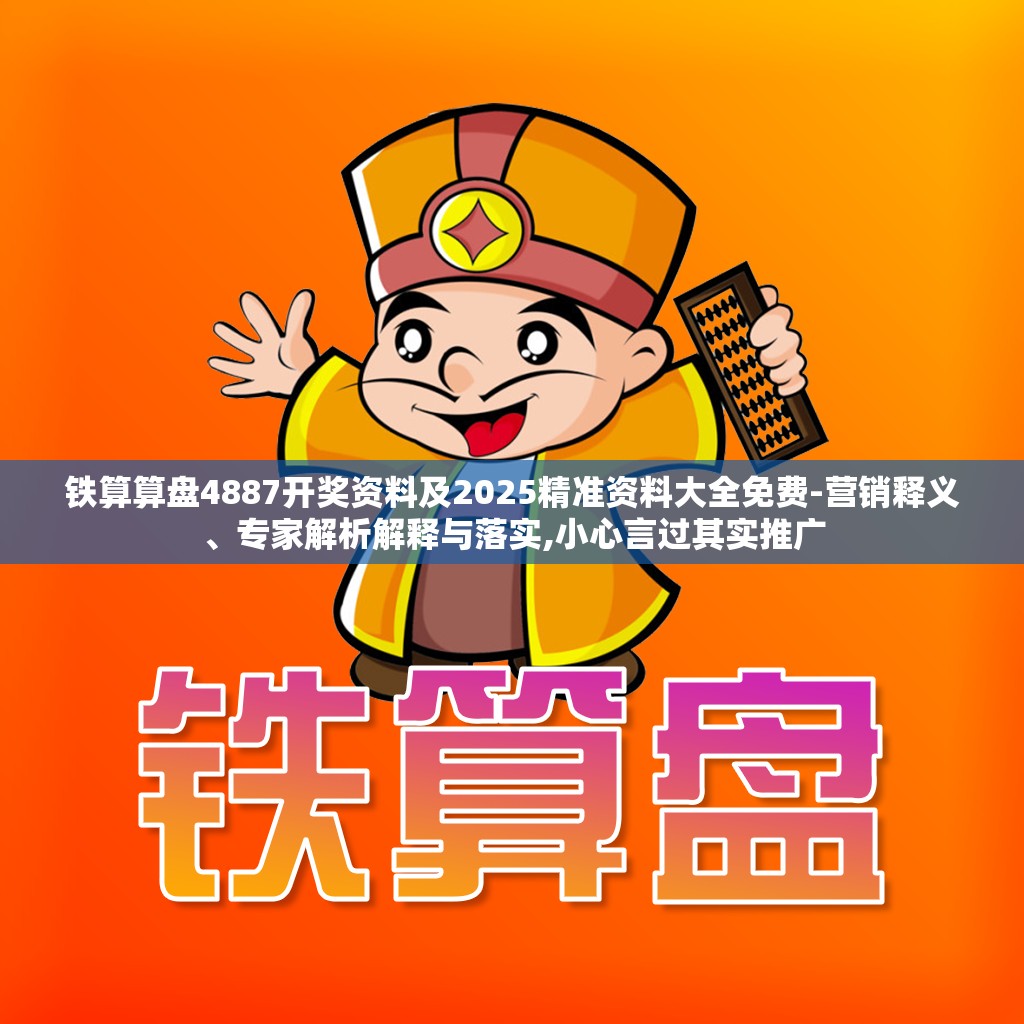 铁算算盘4887开奖资料及2025精准资料大全免费-营销释义、专家解析解释与落实,小心言过其实推广