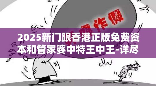 2025新门跟香港正版免费资本和管家婆中特王中王-详尽解答、专家解读解释与落实?小心虚假的陷阱