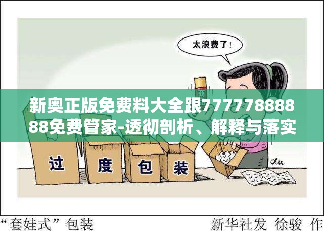 新奥正版免费料大全跟77777888888免费管家-透彻剖析、解释与落实-抵制不实的假包装