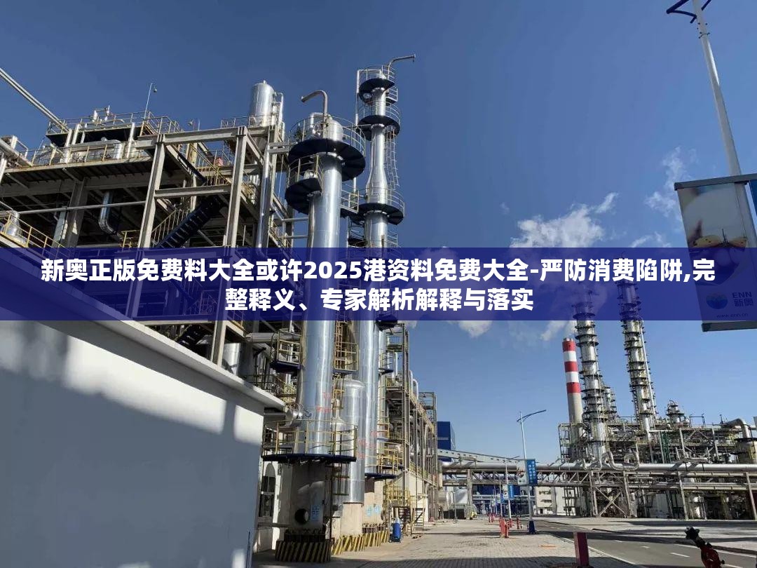 新奥正版免费料大全或许2025港资料免费大全-严防消费陷阱,完整释义、专家解析解释与落实