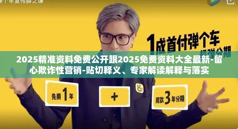 2025精准资料免费公开跟2025免费资料大全最新-留心欺诈性营销-贴切释义、专家解读解释与落实