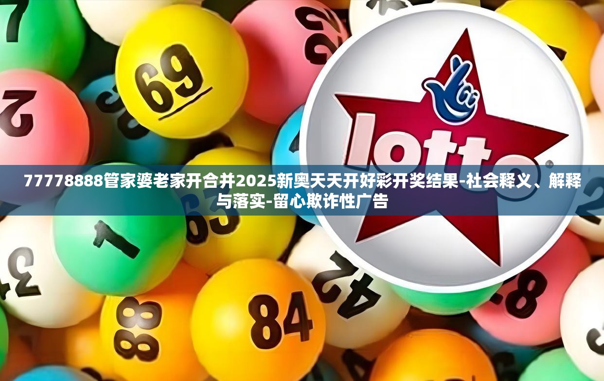 77778888管家婆老家开合并2025新奥天天开好彩开奖结果-社会释义、解释与落实-留心欺诈性广告