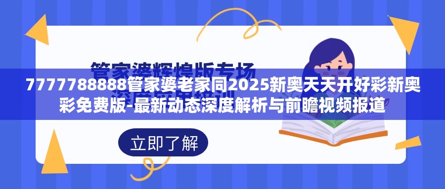 7777788888管家婆老家同2025新奥天天开好彩新奥彩免费版-最新动态深度解析与前瞻视频报道