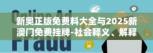 新奥正版免费料大全与2025新澳门免费挂牌-社会释义、解释与落实-留心欺诈性广告