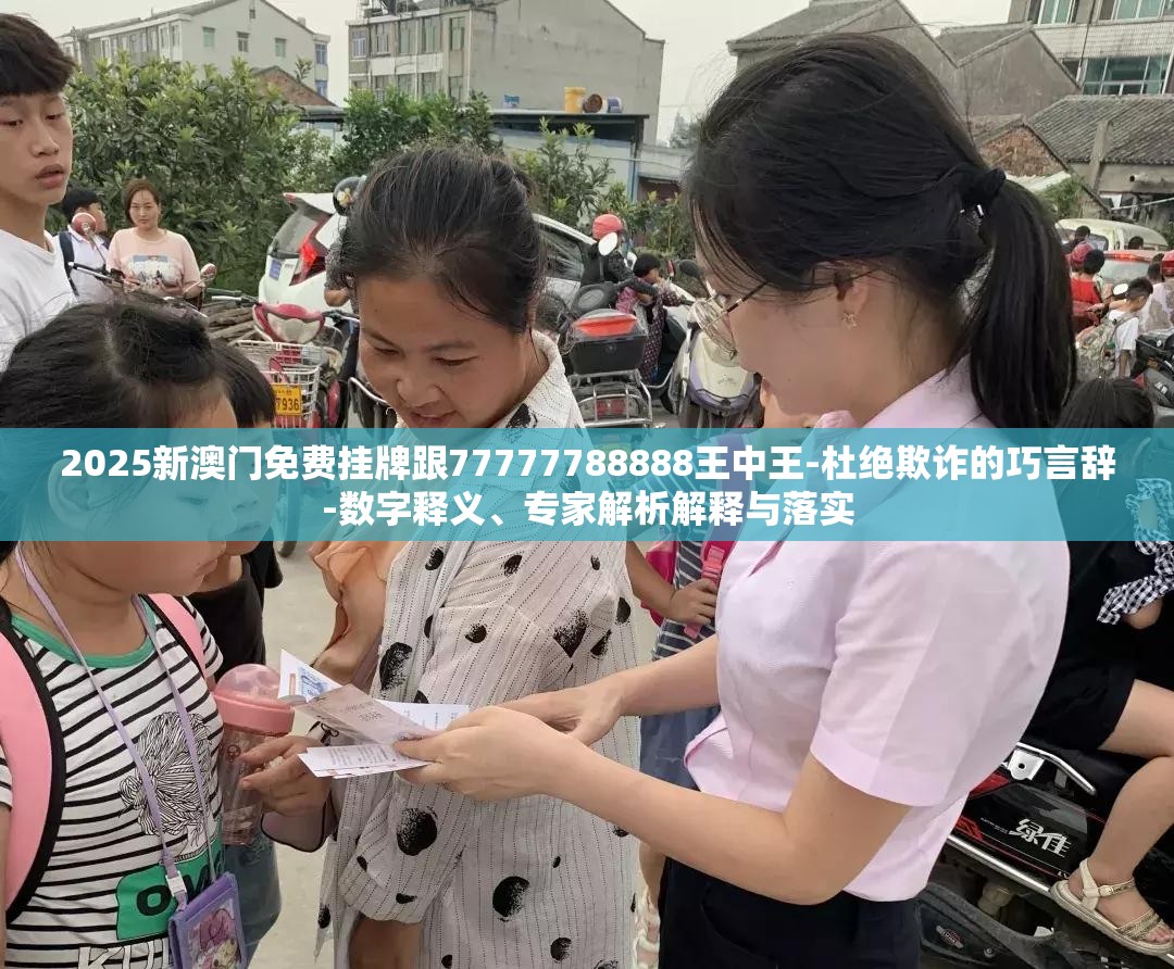2025新澳门免费挂牌跟77777788888王中王-杜绝欺诈的巧言辞-数字释义、专家解析解释与落实