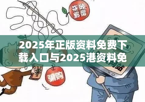 2025年正版资料免费下载入口与2025港资料免费大全-详尽解答、专家解读解释与落实?小心虚假的陷阱