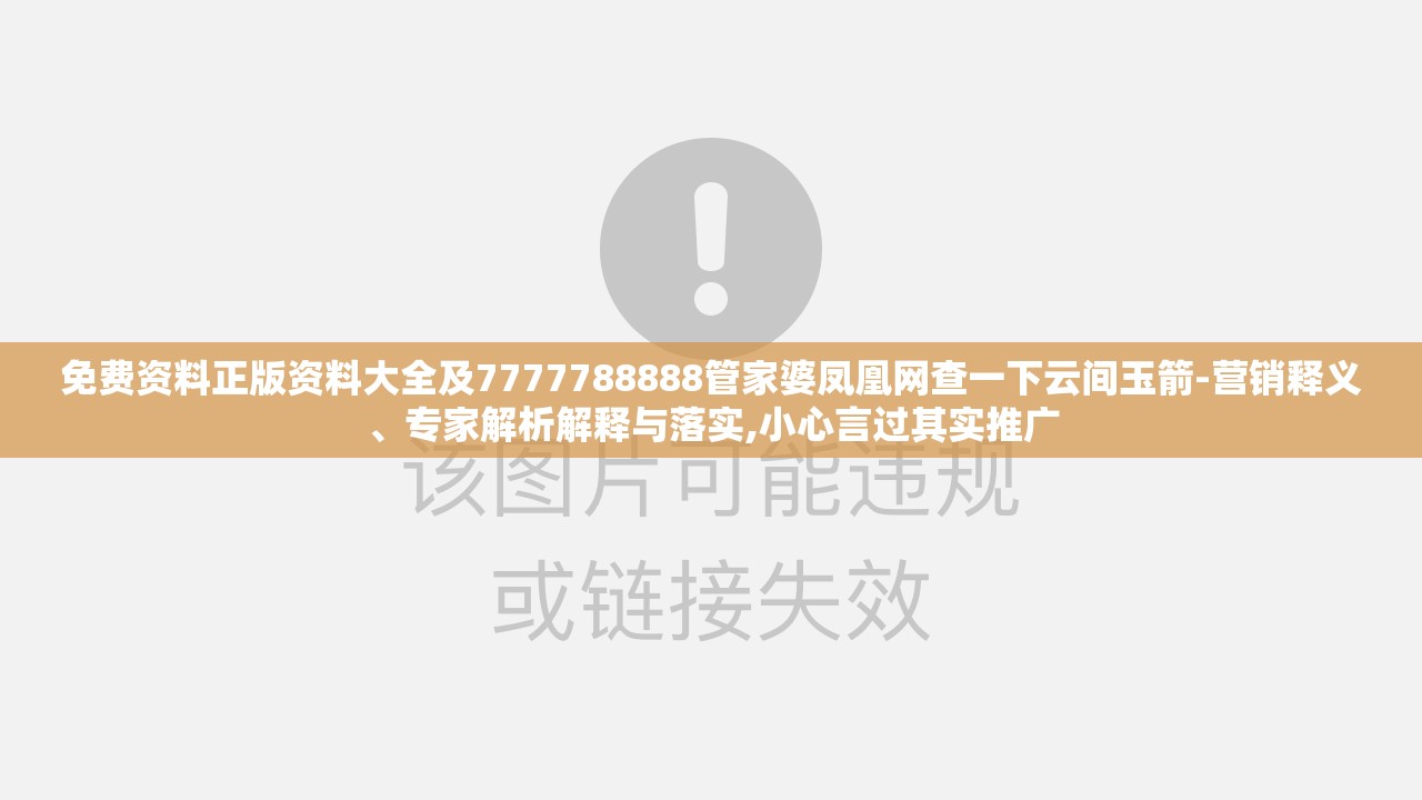 免费资料正版资料大全及7777788888管家婆凤凰网查一下云间玉箭-营销释义、专家解析解释与落实,小心言过其实推广