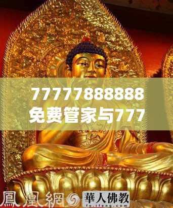 77777888888免费管家与7777788888管家婆王中王佛祖天书-实用剖析、专家解读解释与落实?
