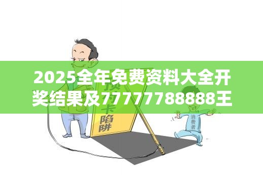 2025全年免费资料大全开奖结果及77777788888王中王正版-严防消费陷阱,完整释义、专家解析解释与落实