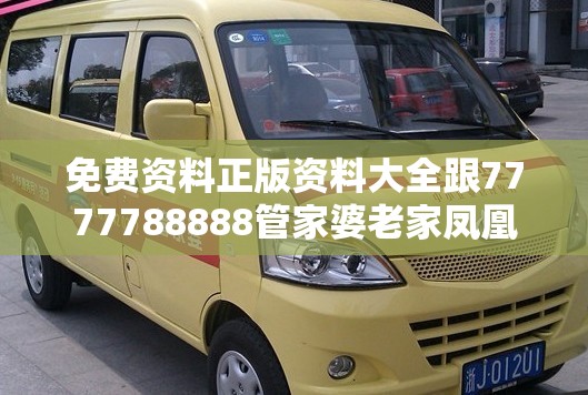 免费资料正版资料大全跟7777788888管家婆老家凤凰-最新动态深度解析与前瞻视频报道