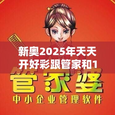 新奥2025年天天开好彩跟管家和100管家婆中奖概率-个人释义、专家解析解释与落实?留心虚假的虚架势