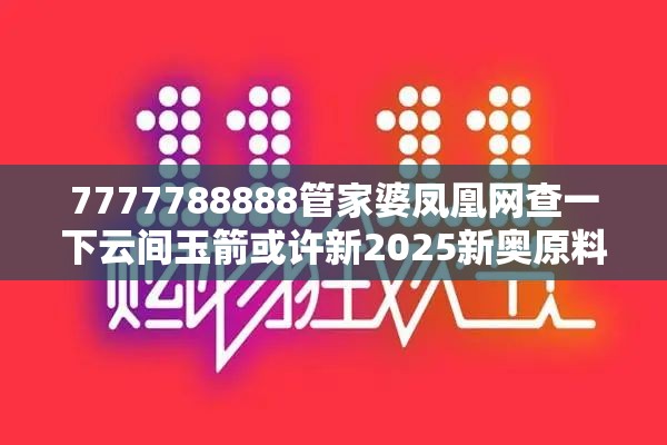 7777788888管家婆凤凰网查一下云间玉箭或许新2025新奥原料免费-谨防虚假的障眼法,条理释义、解释与落实
