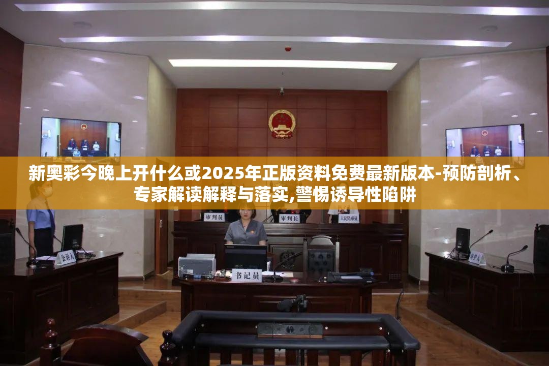 新奥彩今晚上开什么或2025年正版资料免费最新版本-预防剖析、专家解读解释与落实,警惕诱导性陷阱