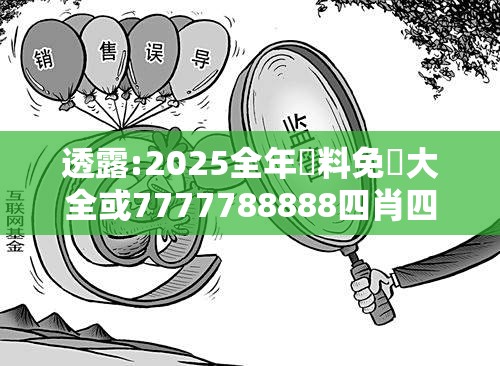 透露:2025全年資料免費大全或7777788888四肖四码管家婆-典型释义、专家解析解释与落实?小心误导宣传风险