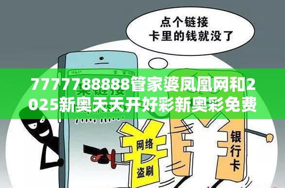 7777788888管家婆凤凰网和2025新奥天天开好彩新奥彩免费版-留心误导的假幌子链