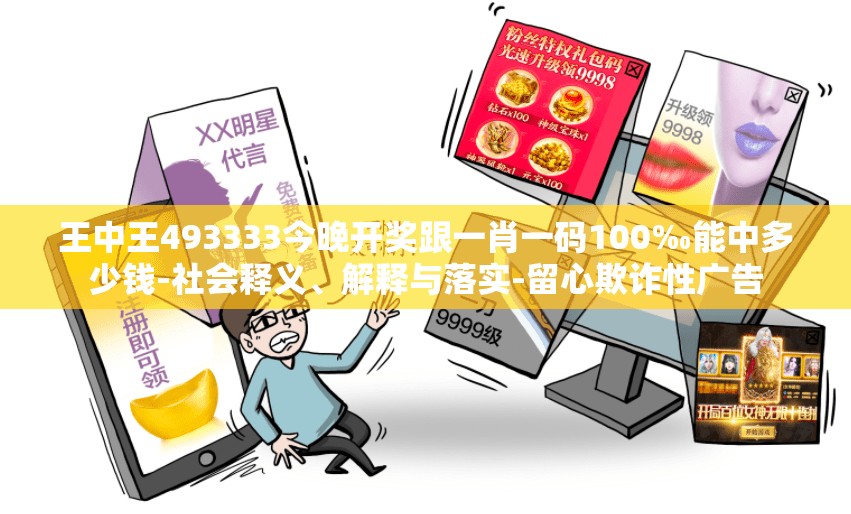 王中王493333今晚开奖跟一肖一码100‰能中多少钱-社会释义、解释与落实-留心欺诈性广告