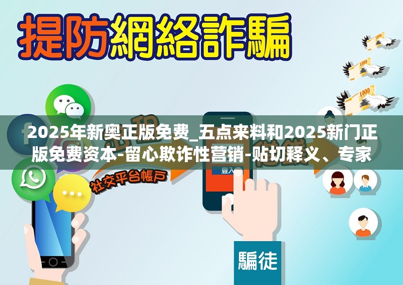 2025年新奥正版免费_五点来料和2025新门正版免费资本-留心欺诈性营销-贴切释义、专家解读解释与落实