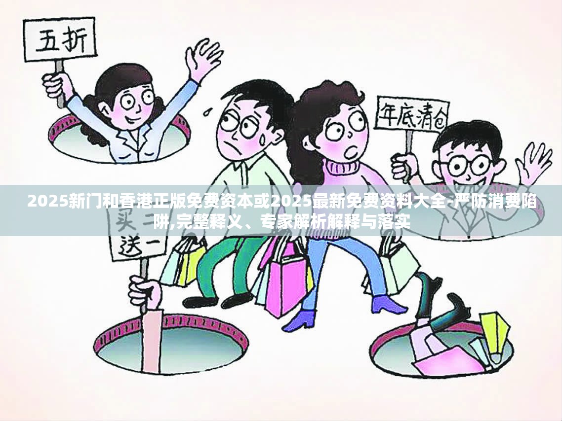 2025新门和香港正版免费资本或2025最新免费资料大全-严防消费陷阱,完整释义、专家解析解释与落实