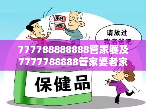 777788888888管家婆及7777788888管家婆老家-改进解答、专家解析解释与落实?留心伪假宣传危害