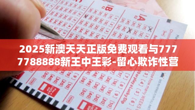 2025新澳天天正版免费观看与7777788888新王中王彩-留心欺诈性营销-贴切释义、专家解读解释与落实