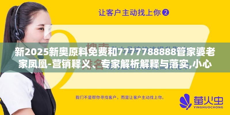新2025新奥原料免费和7777788888管家婆老家凤凰-营销释义、专家解析解释与落实,小心言过其实推广