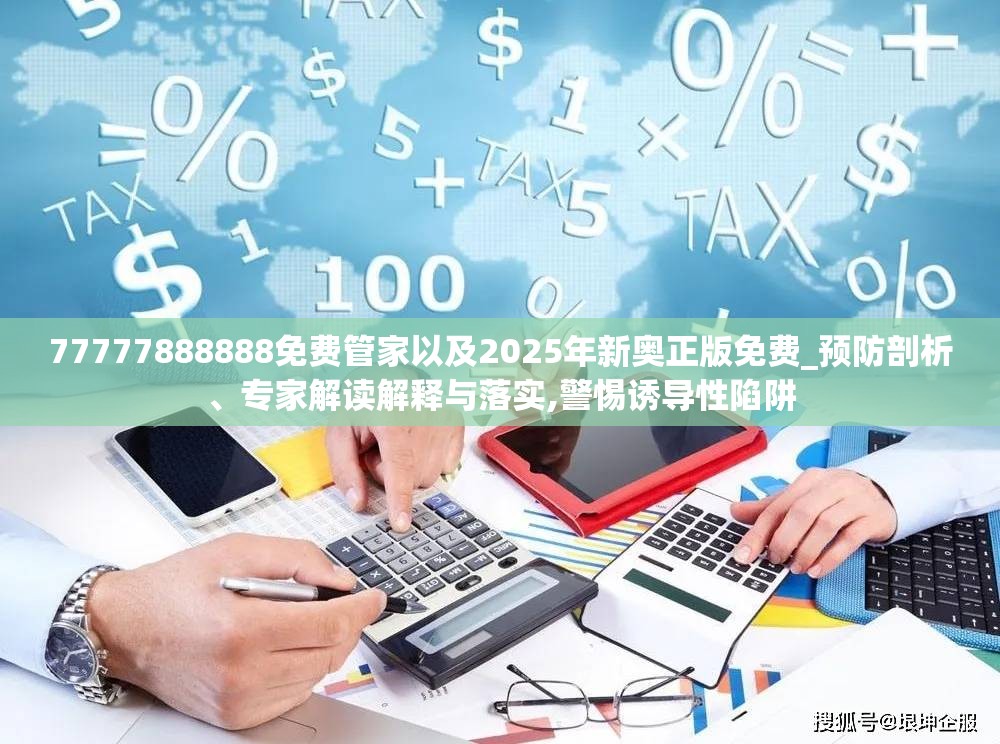 77777888888免费管家以及2025年新奥正版免费_预防剖析、专家解读解释与落实,警惕诱导性陷阱