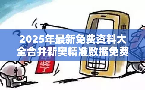 2025年最新免费资料大全合并新奥精准数据免费开放-警惕虚假诱导危害-痛点释义、专家解析解释与落实