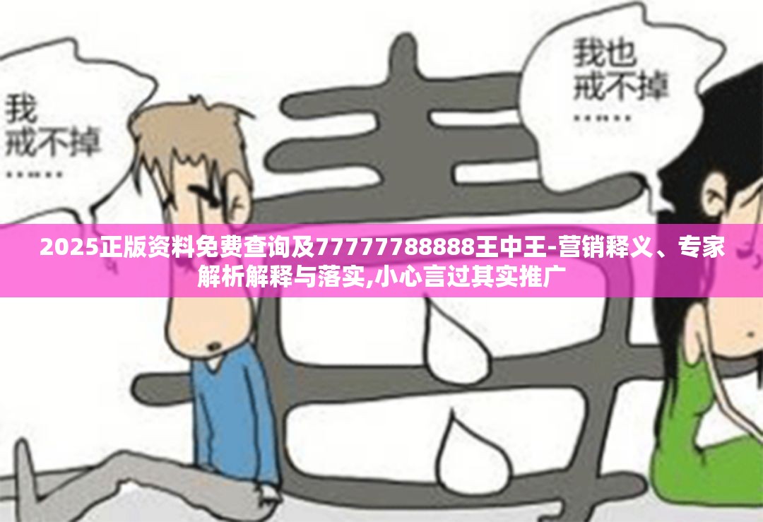 2025正版资料免费查询及77777788888王中王-营销释义、专家解析解释与落实,小心言过其实推广