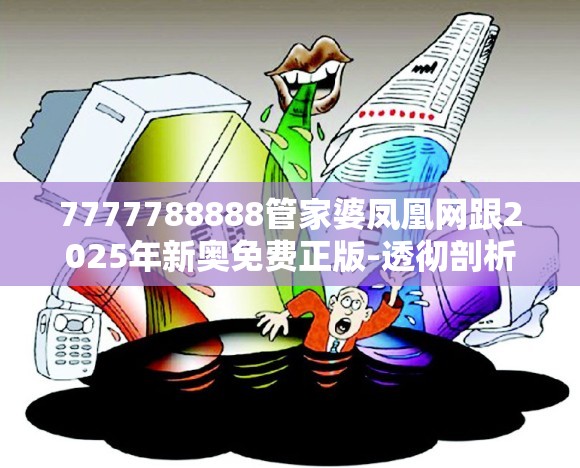 7777788888管家婆凤凰网跟2025年新奥免费正版-透彻剖析、解释与落实-抵制不实的假包装