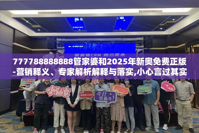 777788888888管家婆和2025年新奥免费正版-营销释义、专家解析解释与落实,小心言过其实推广