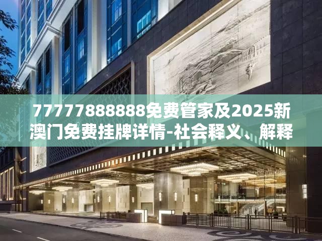 77777888888免费管家及2025新澳门免费挂牌详情-社会释义、解释与落实-留心欺诈性广告