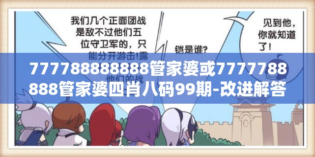 777788888888管家婆或7777788888管家婆四肖八码99期-改进解答、专家解析解释与落实?留心伪假宣传危害