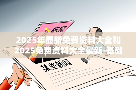 2025年最新免费资料大全和2025免费资料大全最新-基础释义、专家解读解释与落实?抵制不实承诺危害