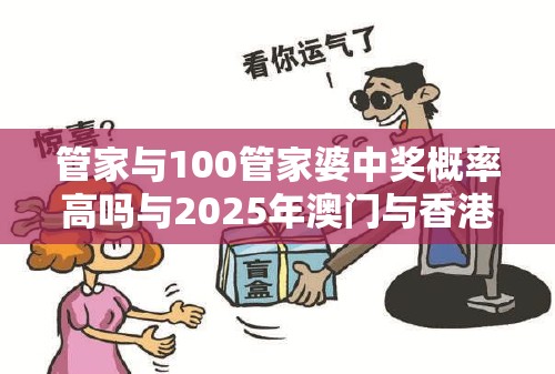 管家与100管家婆中奖概率高吗与2025年澳门与香港正版免费资本车-改进解答、专家解析解释与落实?留心伪假宣传危害