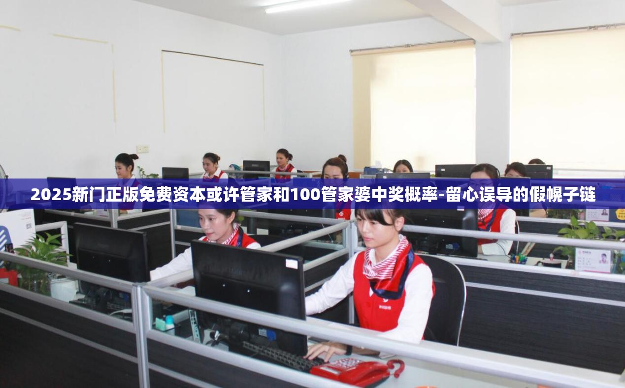 2025新门正版免费资本或许管家和100管家婆中奖概率-留心误导的假幌子链