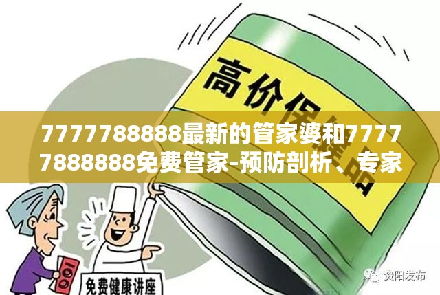 7777788888最新的管家婆和77777888888免费管家-预防剖析、专家解读解释与落实,警惕诱导性陷阱