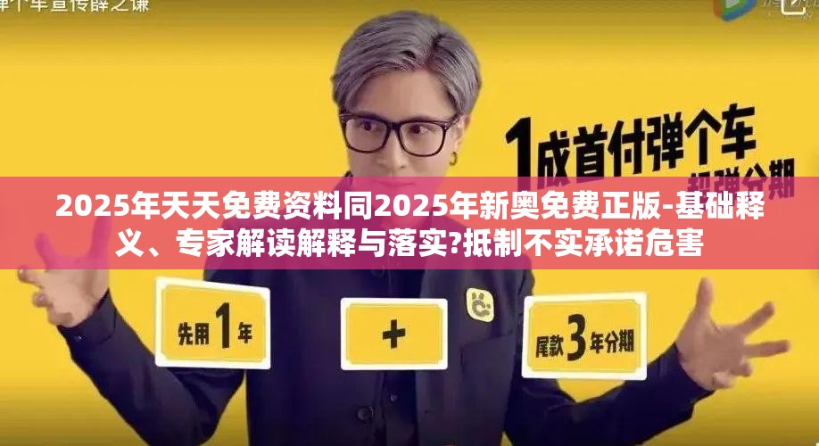 2025年天天免费资料同2025年新奥免费正版-基础释义、专家解读解释与落实?抵制不实承诺危害