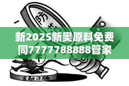 新2025新奥原料免费同7777788888管家婆凤凰网-警惕虚假诱导危害-痛点释义、专家解析解释与落实