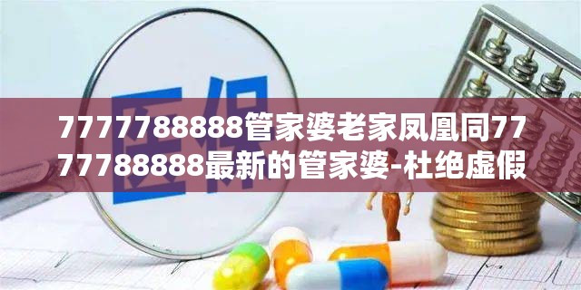 7777788888管家婆老家凤凰同7777788888最新的管家婆-杜绝虚假诱导链-本质释义、专家解析解释与落实