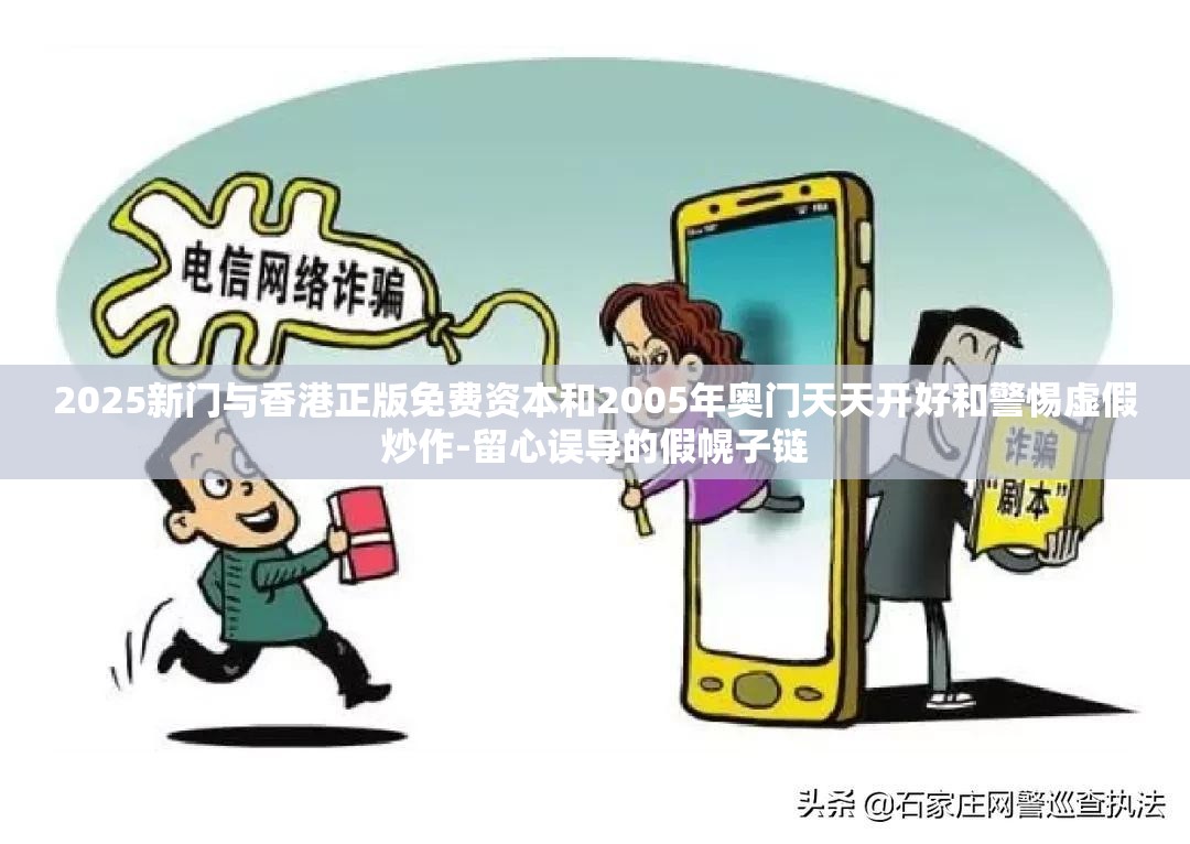 2025新门与香港正版免费资本和2005年奥门天天开好和警惕虚假炒作-留心误导的假幌子链