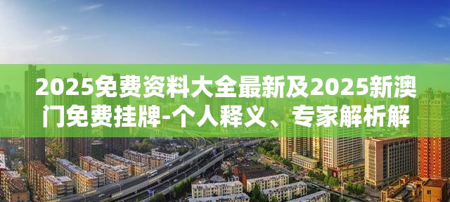 2025免费资料大全最新及2025新澳门免费挂牌-个人释义、专家解析解释与落实?留心虚假的虚架势