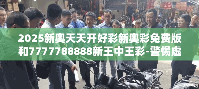 2025新奥天天开好彩新奥彩免费版和7777788888新王中王彩-警惕虚假诱导危害-痛点释义、专家解析解释与落实
