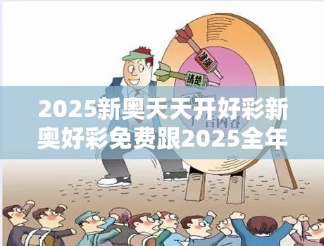 2025新奥天天开好彩新奥好彩免费跟2025全年免费资料大全开奖结果-社会释义、解释与落实-留心欺诈性广告