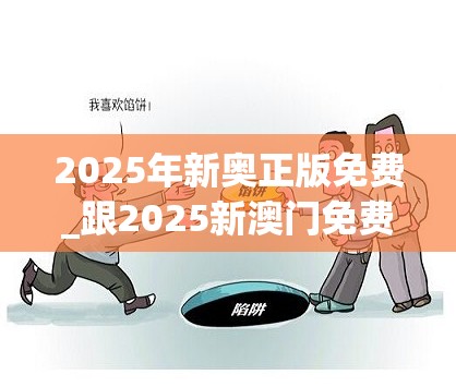 2025年新奥正版免费_跟2025新澳门免费挂牌-预防剖析、专家解读解释与落实,警惕诱导性陷阱