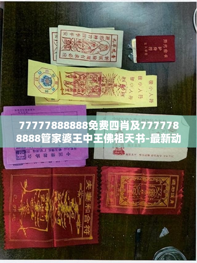 77777888888免费四肖及7777788888管家婆王中王佛祖天书-最新动态深度解析与前瞻视频报道