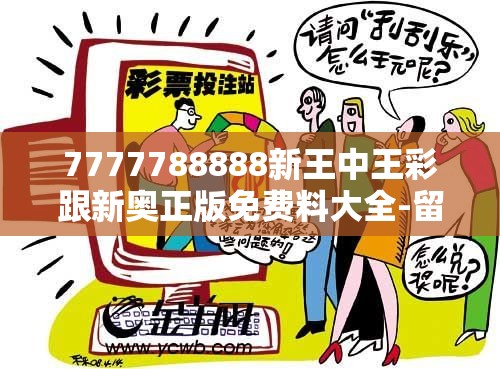 7777788888新王中王彩跟新奥正版免费料大全-留心欺诈性营销-贴切释义、专家解读解释与落实