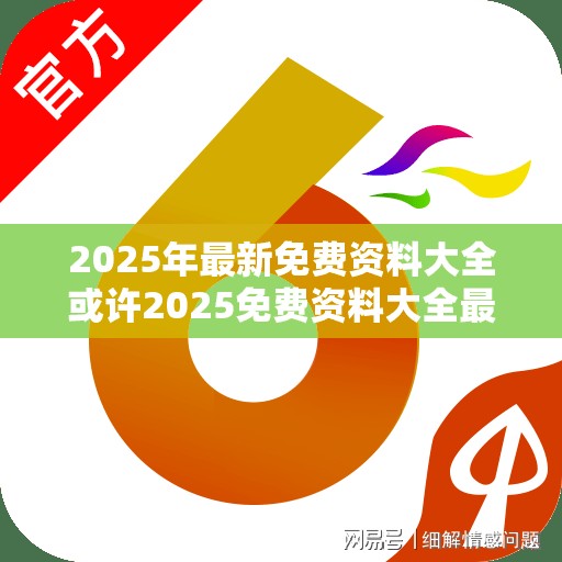 2025年最新免费资料大全或许2025免费资料大全最新-杜绝虚假诱导链-本质释义、专家解析解释与落实