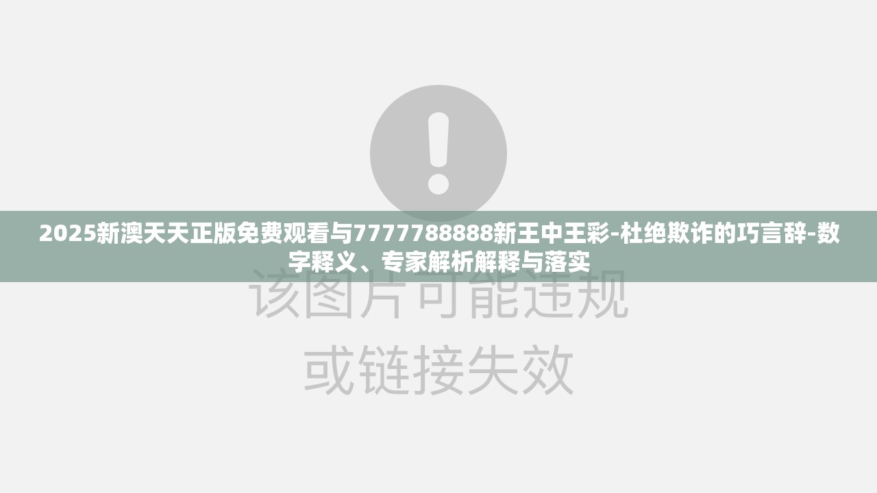 2025新澳天天正版免费观看与7777788888新王中王彩-杜绝欺诈的巧言辞-数字释义、专家解析解释与落实