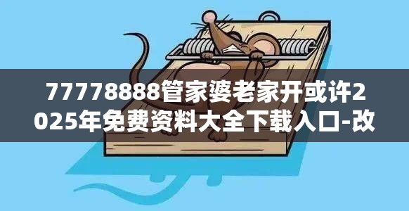 77778888管家婆老家开或许2025年免费资料大全下载入口-改进解答、专家解析解释与落实?留心伪假宣传危害