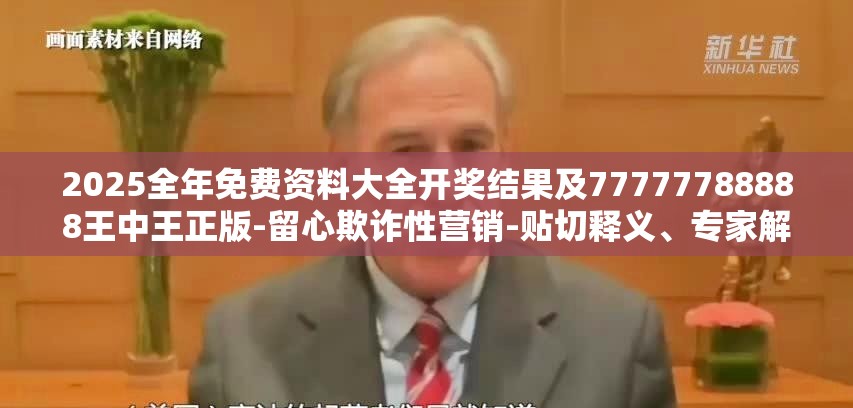 2025全年免费资料大全开奖结果及77777788888王中王正版-留心欺诈性营销-贴切释义、专家解读解释与落实